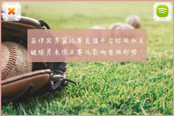 菲律宾男篮比赛直播平台时间和关键球员表现及赛况影响晋级形势