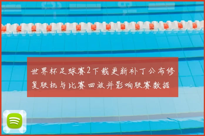 世界杯足球赛2下载更新补丁公布修复联机与比赛回放并影响联赛数据