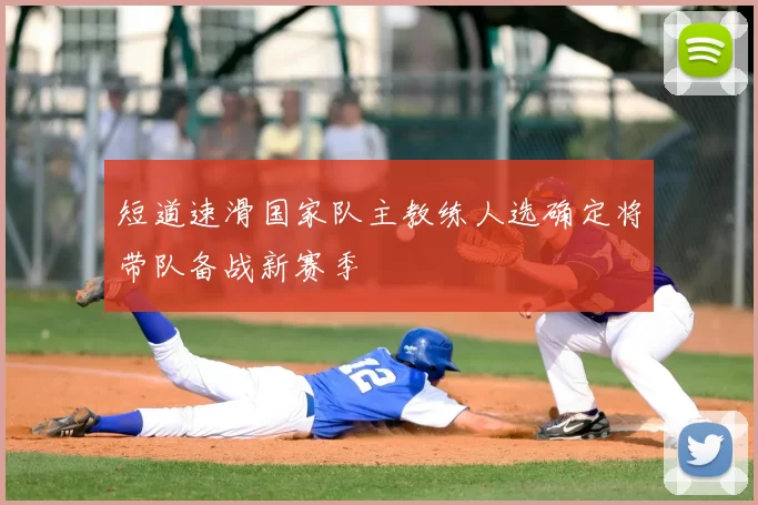 短道速滑国家队主教练人选确定将带队备战新赛季