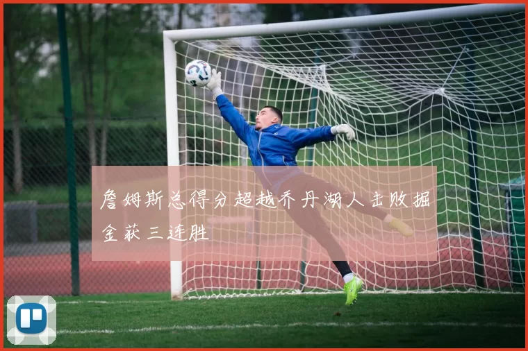 詹姆斯总得分超越乔丹湖人击败掘金获三连胜