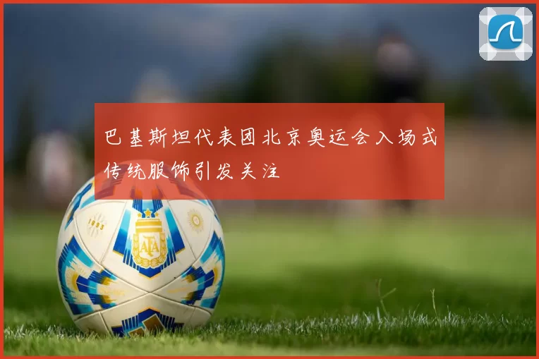 巴基斯坦代表团北京奥运会入场式传统服饰引发关注