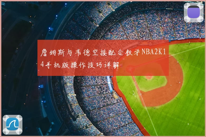 詹姆斯与韦德空接配合教学NBA2K14手机版操作技巧详解