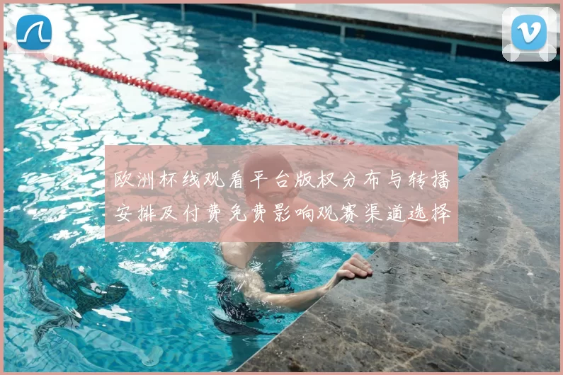 欧洲杯线观看平台版权分布与转播安排及付费免费影响观赛渠道选择