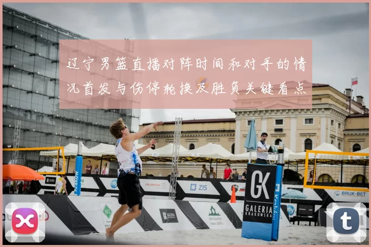 辽宁男篮直播对阵时间和对手的情况首发与伤停轮换及胜负关键看点