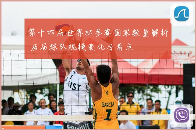 第十四届世界杯参赛国家数量解析 历届球队规模变化与看点