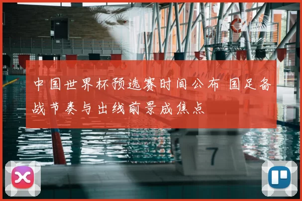 中国世界杯预选赛时间公布 国足备战节奏与出线前景成焦点