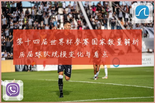 第十四届世界杯参赛国家数量解析 历届球队规模变化与看点