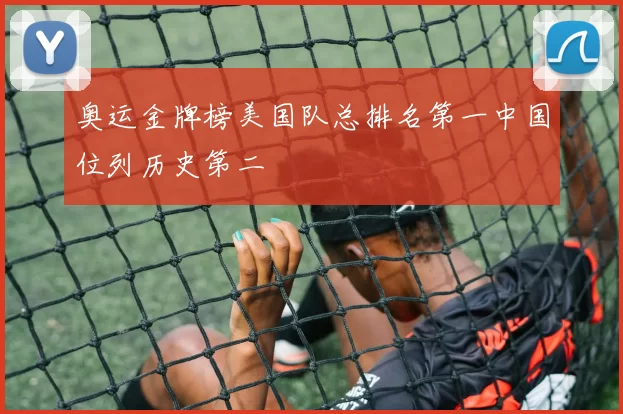 奥运金牌榜美国队总排名第一中国位列历史第二