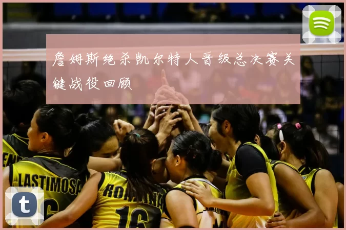 詹姆斯绝杀凯尔特人晋级总决赛关键战役回顾