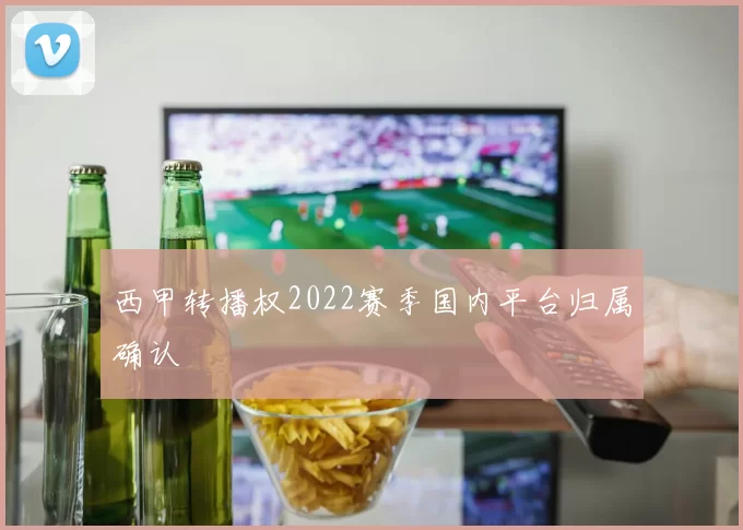 西甲转播权2022赛季国内平台归属确认