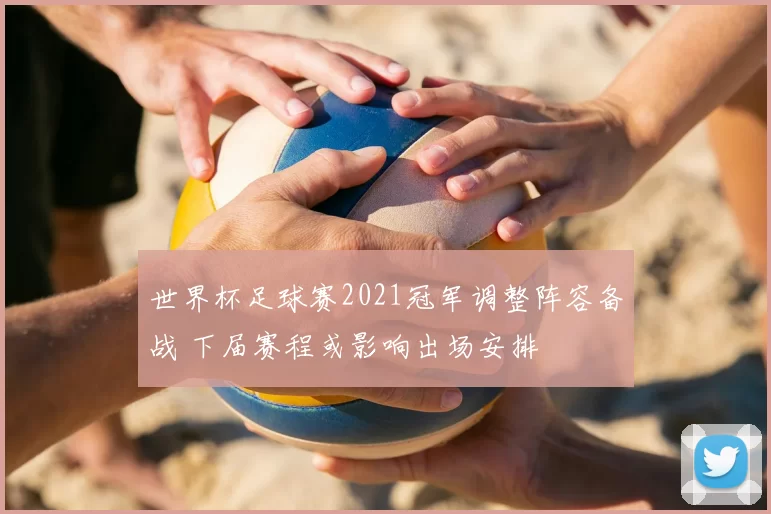 世界杯足球赛2021冠军调整阵容备战 下届赛程或影响出场安排