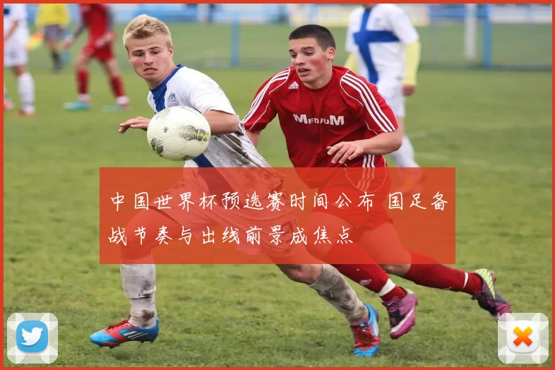 中国世界杯预选赛时间公布 国足备战节奏与出线前景成焦点