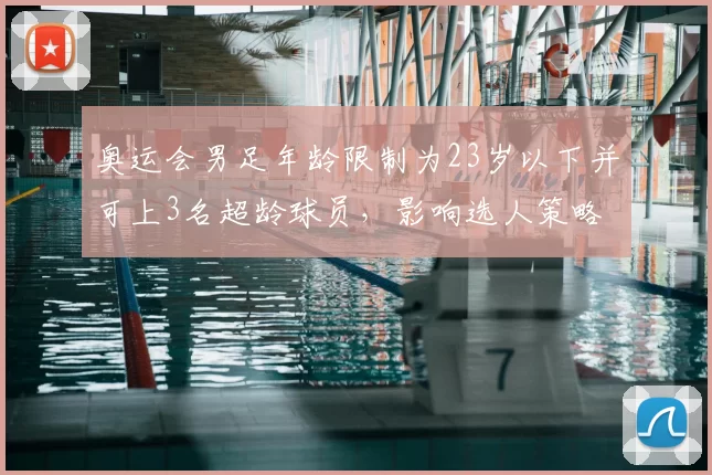 奥运会男足年龄限制为23岁以下并可上3名超龄球员，影响选人策略