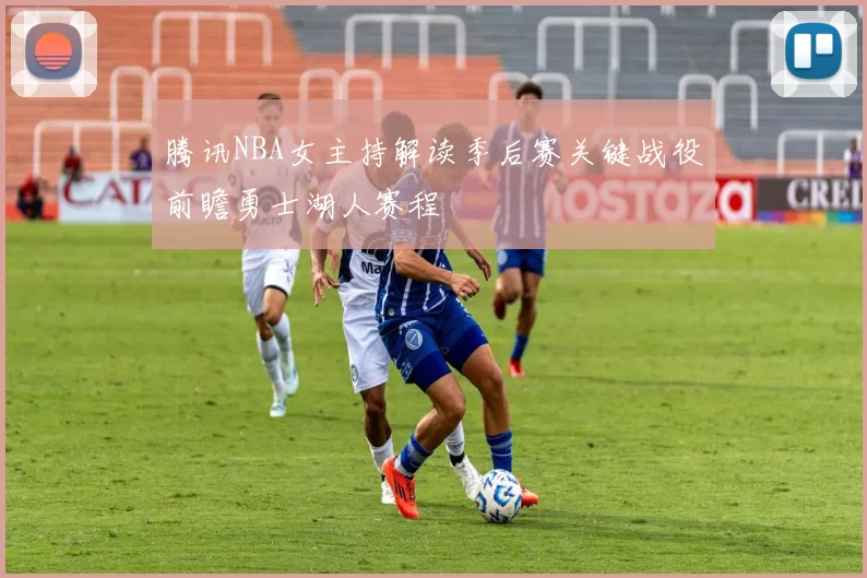 腾讯NBA女主持解读季后赛关键战役前瞻勇士湖人赛程