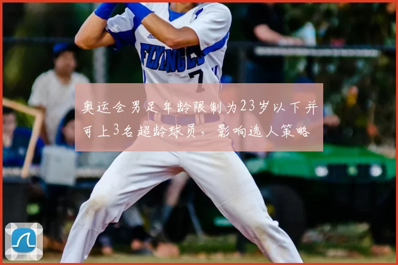 奥运会男足年龄限制为23岁以下并可上3名超龄球员，影响选人策略