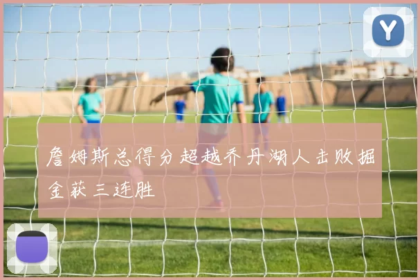 詹姆斯总得分超越乔丹湖人击败掘金获三连胜