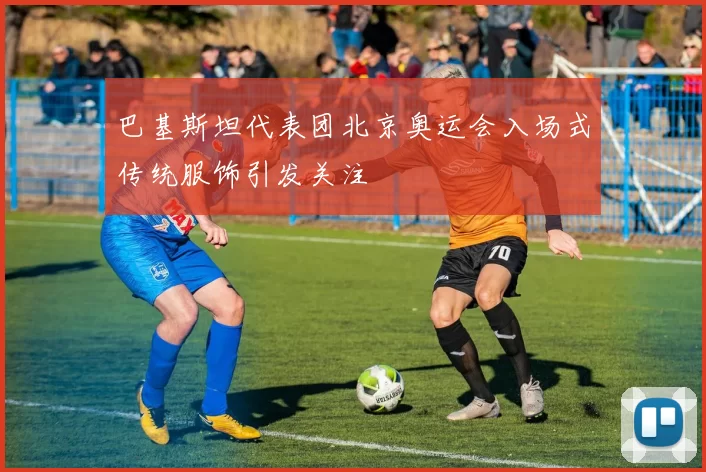 巴基斯坦代表团北京奥运会入场式传统服饰引发关注