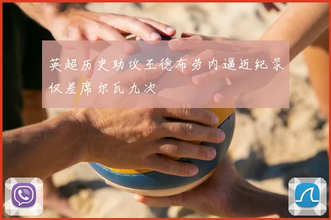 英超历史助攻王德布劳内逼近纪录仅差席尔瓦九次