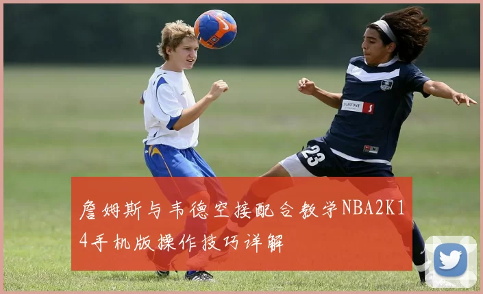 詹姆斯与韦德空接配合教学NBA2K14手机版操作技巧详解