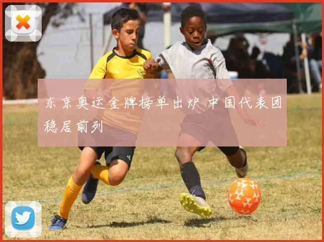 东京奥运金牌榜单出炉 中国代表团稳居前列