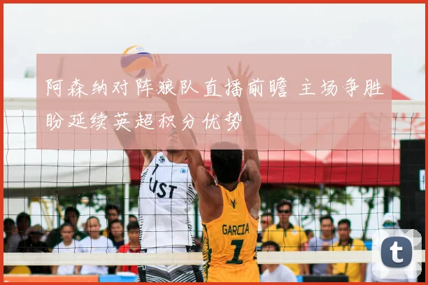 阿森纳对阵狼队直播前瞻 主场争胜盼延续英超积分优势