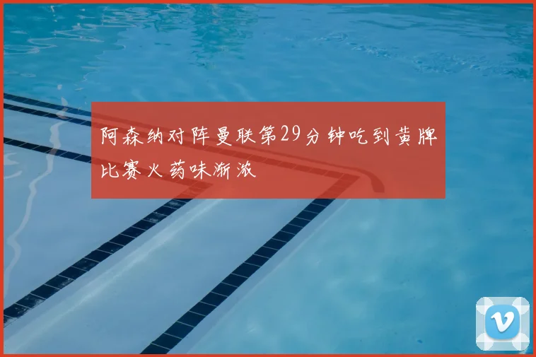 阿森纳对阵曼联第29分钟吃到黄牌比赛火药味渐浓